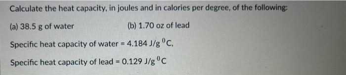 Calculate The Heat Capacity In Joules And In Calories Per Degree Of The Following A 38 5 G Of Water B 1 70 Oz Of 1