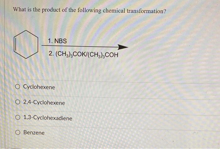 What Is The Product Of The Following Chemical Transformation 1 Nbs 2 Ch3 3cok Ch3 3coh O Cyclohexene O 2 4 Cyclohex 1