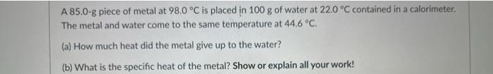 A 85 0 G Piece Of Metal At 98 0 C Is Placed In 100 G Of Water At 22 0 C Contained In A Calorimeter The Metal And Wate 1