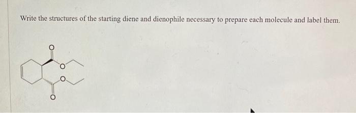 Write The Structures Of The Starting Diene And Dienophile Necessary To Prepare Each Molecule And Label Them 1