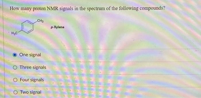 How Many Proton Nmr Signals In The Spectrum Of The Following Compounds H C Ch3 One Signal O Three Signals O Four Signal 1