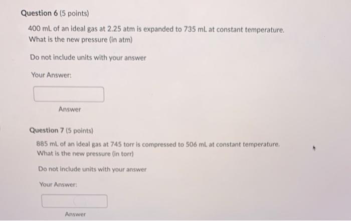 Question 6 5 Points 400 Ml Of An Ideal Gas At 2 25 Atm Is Expanded To 735 Ml At Constant Temperature What Is The New 1