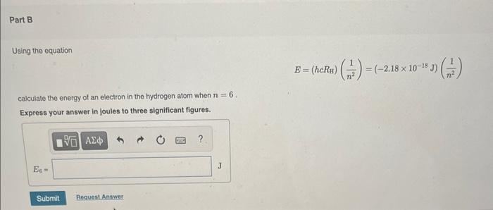 Part B Using The Equation Calculate The Energy Of An Electron In The Hydrogen Atom When N 6 Express Your Answer In Jo 1