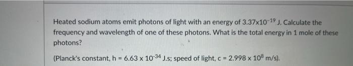 Heated Sodium Atoms Emit Photons Of Light With An Energy Of 3 37x10 19 J Calculate The Frequency And Wavelength Of One 1