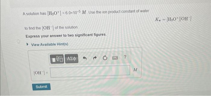A Solution Has H3o 6 0x10 5 M Use The Ion Product Constant Of Water To Find The Oh Of The Solution Express Your 1