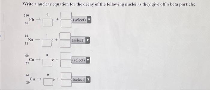 Write A Nuclear Equation For The Decay Of The Following Nuclei As They Give Off A Beta Particle 210 82 24 11 Pb Na 60 1