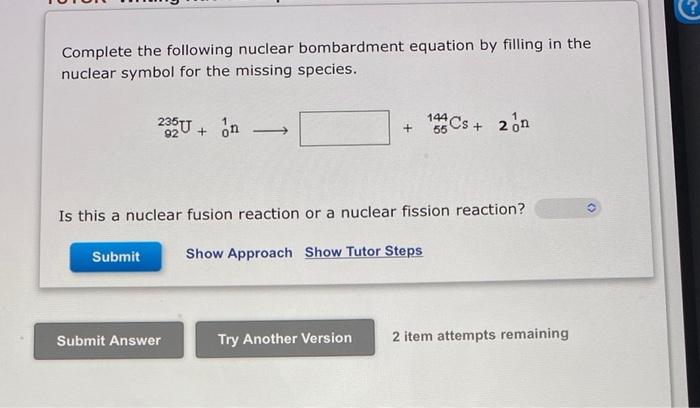 Complete The Following Nuclear Bombardment Equation By Filling In The Nuclear Symbol For The Missing Species 235u N 92 1