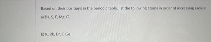 Based On Their Positions In The Periodic Table List The Following Atoms In Order Of Increasing Radius A Ba S F Mg 1