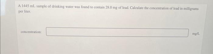 A 1445 Ml Sample Of Drinking Water Was Found To Contain 28 0 Mg Of Lead Calculate The Concentration Of Lead In Milligr 1