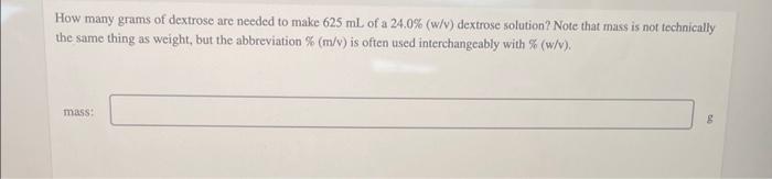 How Many Grams Of Dextrose Are Needed To Make 625 Ml Of A 24 0 W V Dextrose Solution Note That Mass Is Not Technical 1