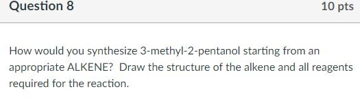 Question 8 10 Pts How Would You Synthesize 3 Methyl 2 Pentanol Starting From An Appropriate Alkene Draw The Structure O 1