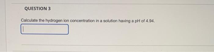 Question 3 Calculate The Hydrogen Ion Concentration In A Solution Having A Ph Of 4 94 1