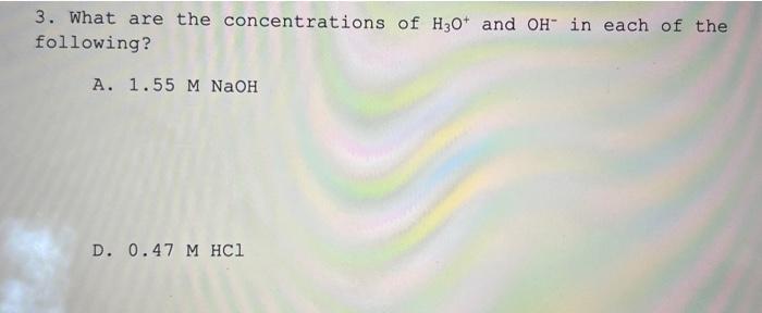3 What Are The Concentrations Of H30 And Oh In Each Of The Following A 1 55 M Naoh D 0 47 M Hc1 1