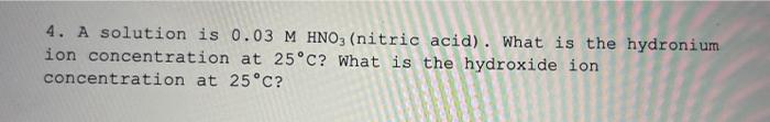 4 A Solution Is 0 03 M Hno3 Nitric Acid What Is The Hydronium Ion Concentration At 25 C What Is The Hydroxide Ion C 1