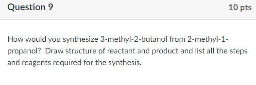 Question 9 10 Pts How Would You Synthesize 3 Methyl 2 Butanol From 2 Methyl 1 Propanol Draw Structure Of Reactant And 1
