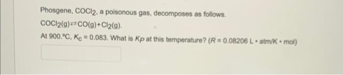 Phosgene Coci2 A Poisonous Gas Decomposes As Follows Coc12 G Co G Cl2 G At 900 C Kc 0 083 What Is Kp At T 1
