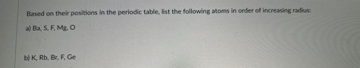 Based On Their Positions In The Periodic Table List The Following Atoms In Order Of Increasing Radius A Ba S F Mg 1