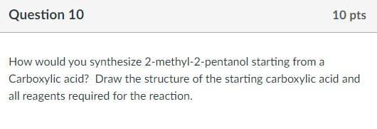 Question 10 10 Pts How Would You Synthesize 2 Methyl 2 Pentanol Starting From A Carboxylic Acid Draw The Structure Of T 1