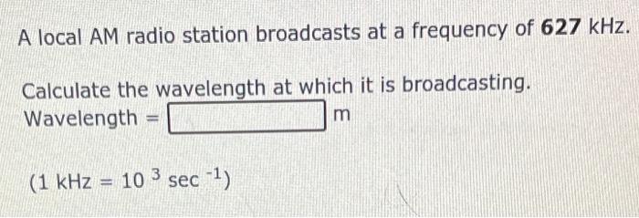 A Local Am Radio Station Broadcasts At A Frequency Of 627 Khz Calculate The Wavelength At Which It Is Broadcasting Wav 1