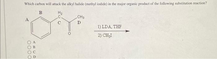 Which Carbon Will Attack The Alkyl Halide Methyl Iodide In The Major Organic Product Of The Following Substitution Rea 1
