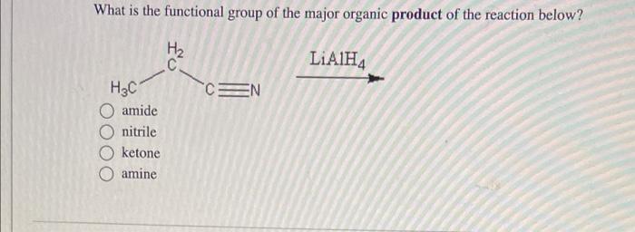 What Is The Functional Group Of The Major Organic Product Of The Reaction Below Lialh4 H3c Amide Nitrile Ketone Amine F 1