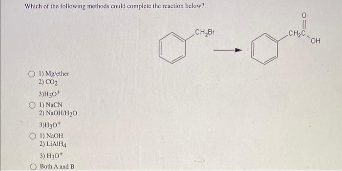 Which Of The Following Methods Could Complete The Reaction Below 1 Mg Ether 2 Co2 3 H3o O 1 Nacn 2 Naoh H O 3 H3 1