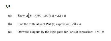 Q1 A Show A B A Ec Bc B Ab B B Find The Truth Table Of Part A Expression Ab B C Draw The Diagram By 1