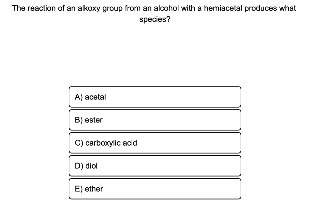 The Reaction Of An Alkoxy Group From An Alcohol With A Hemiacetal Produces What Species A Acetal B Ester C Carboxyli 1