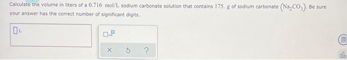 Calculate The Volume In Liters Of A 0 716 Mol L Sodium Carbonate Solution That Contains 175 G Of Sodium Carbonate Na C 1