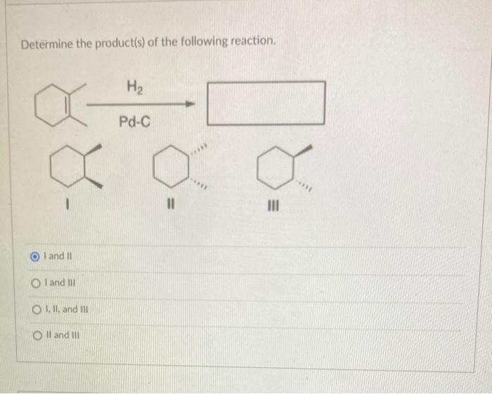 Determine The Product S Of The Following Reaction I And Ii Oi And Iii O I Ii And Iii O Ii And Iii H Pd C 11 Iii 1