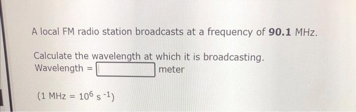 A Local Fm Radio Station Broadcasts At A Frequency Of 90 1 Mhz Calculate The Wavelength At Which It Is Broadcasting Wa 1