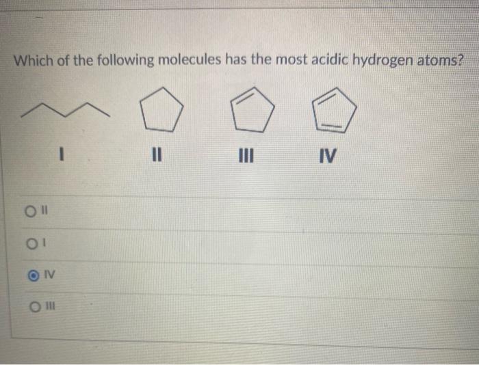 Which Of The Following Molecules Has The Most Acidic Hydrogen Atoms Oll 01 On O Iii I 11 Iii Iv The Heat Released From 1