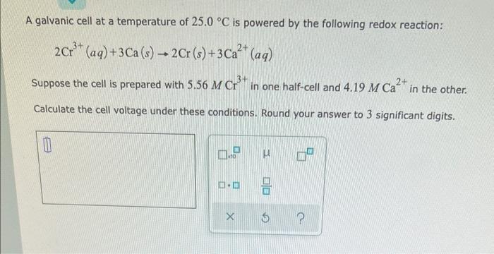 A Galvanic Cell At A Temperature Of 25 0 C Is Powered By The Following Redox Reaction 2 Cr Aq 3 Ca S 2cr S 1