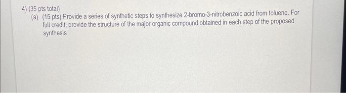 4 35 Pts Total A 15 Pts Provide A Series Of Synthetic Steps To Synthesize 2 Bromo 3 Nitrobenzoic Acid From Toluen 1