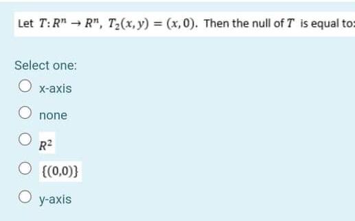 Let T R R Tz X Y X 0 Then The Null Of T Is Equal To Select One O X Axis O None O R2 O 0 0 Oy Axis 1
