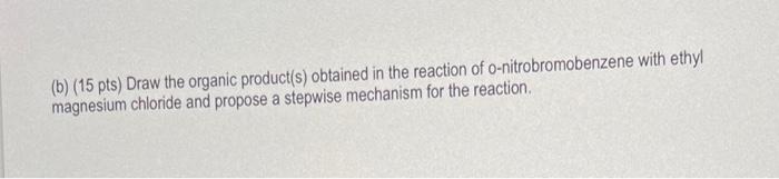 B 15 Pts Draw The Organic Product S Obtained In The Reaction Of O Nitrobromobenzene With Ethyl Magnesium Chloride A 1