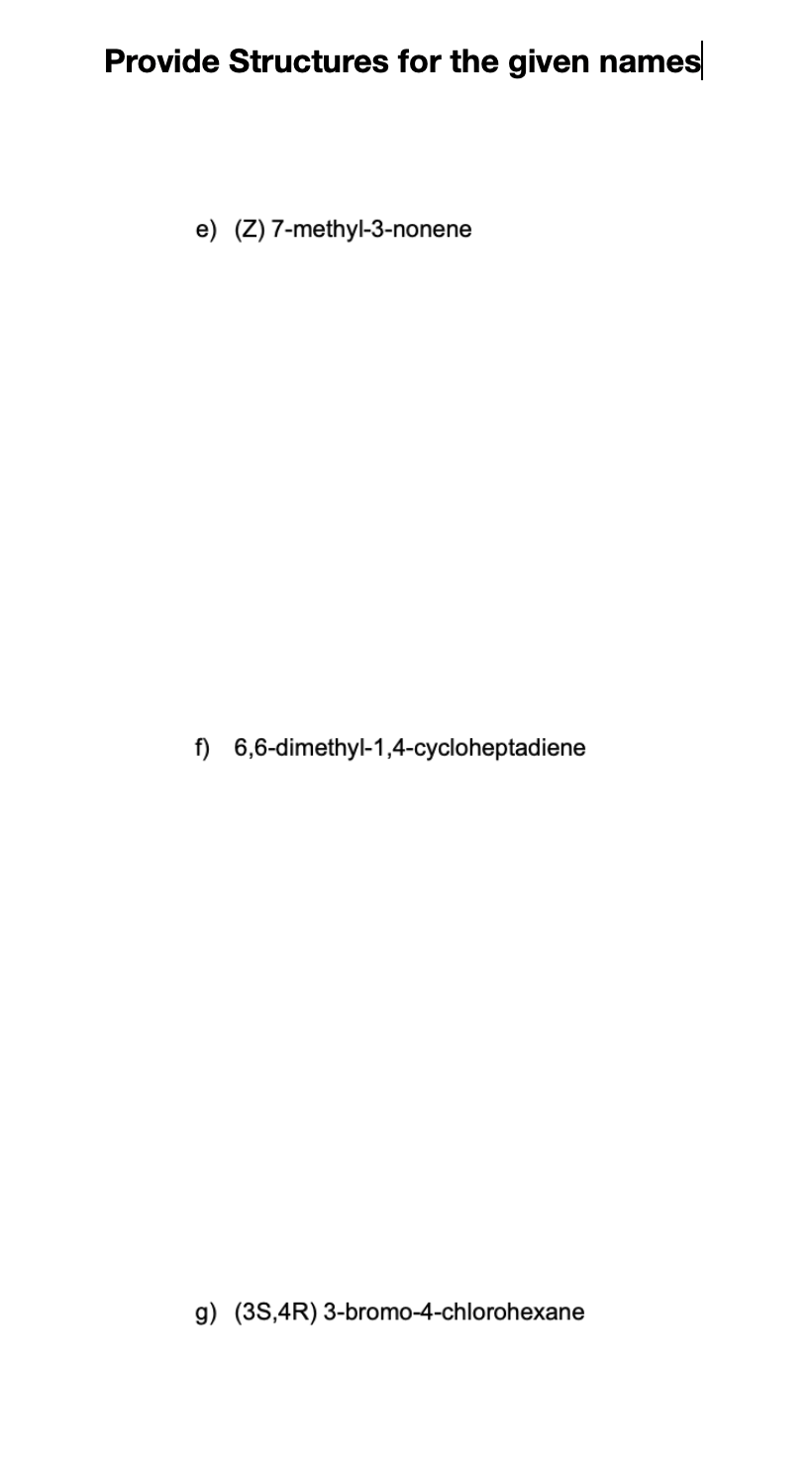 Provide Structures For The Given Names E Z 7 Methyl 3 Nonene F 6 6 Dimethyl 1 4 Cycloheptadiene G 3s 4r 3 Bromo 4 1