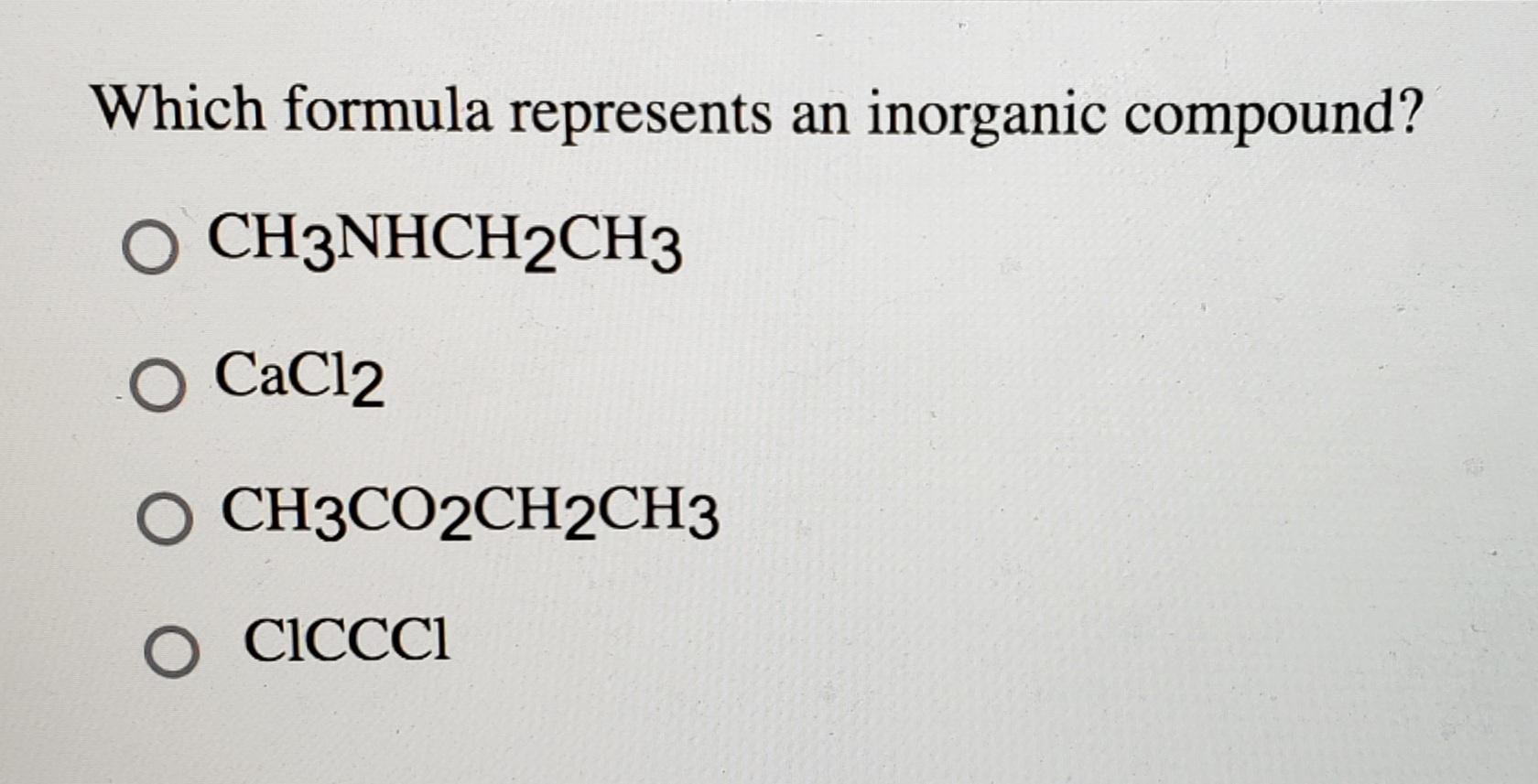 Which Formula Represents An Inorganic Compound O Ch3nhch2ch3 O Cacl2 O O Ciccc1 Ch3co2ch2ch3 1