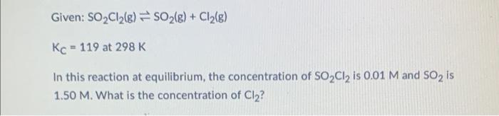Given So Cl G So G Cl G Kc 119 At 298 K In This Reaction At Equilibrium The Concentration Of So Cl2 Is 0 0 1