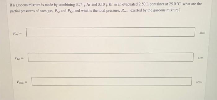 If A Gaseous Mixture Is Made By Combining 3 74 G Ar And 3 10 G Kr In An Evacuated 2 50 L Container At 25 0 C What Are 1