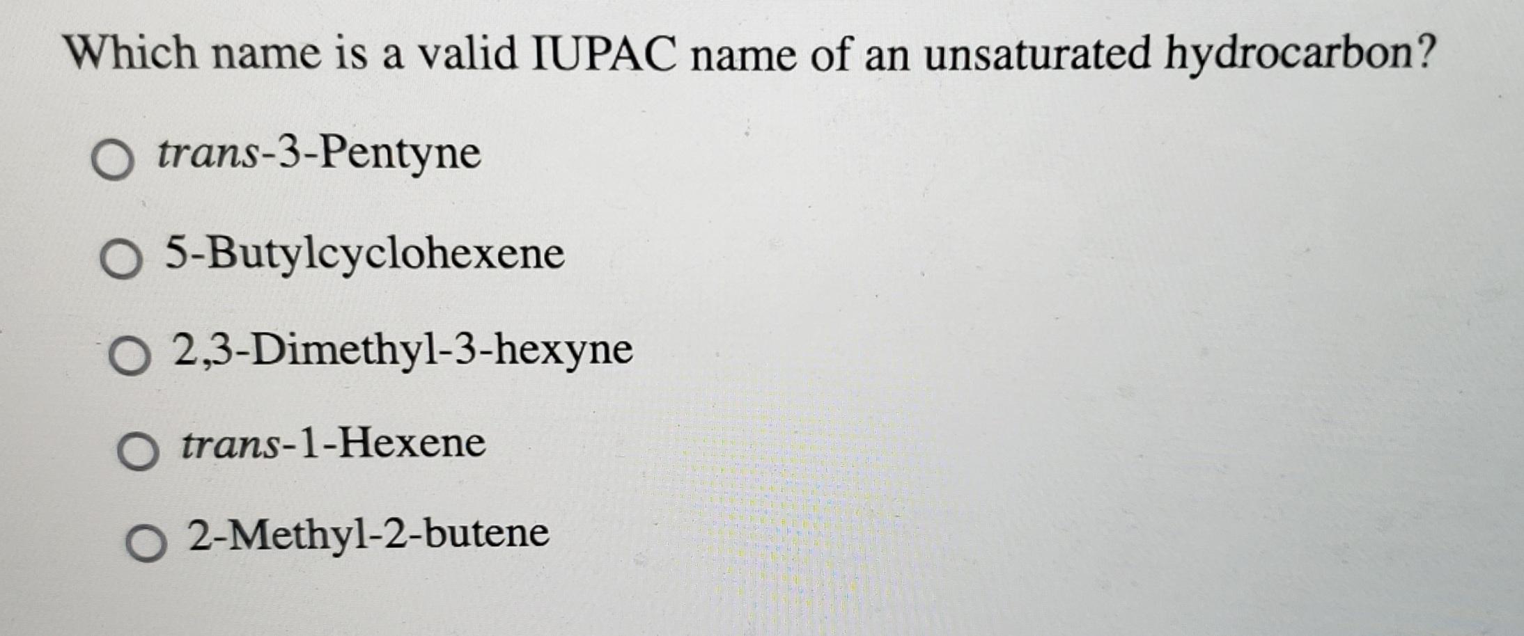 Which Name Is A Valid Iupac Name Of An Unsaturated Hydrocarbon O Trans 3 Pentyne O 5 Butylcyclohexene O O Trans 1 Hexen 1