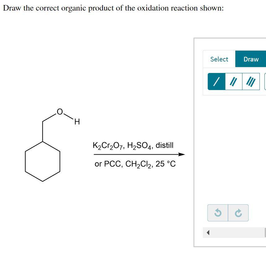 Draw The Correct Organic Product Of The Oxidation Reaction Shown H K Cr O7 H So4 Distill Or Pcc Ch Cl 25 C Select 1
