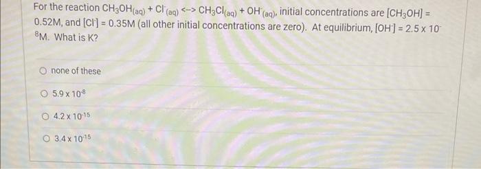 For The Reaction Ch3oh Aq Cl Aq Ch3cl Aq Oh Aq Initial Concentrations Are Ch3oh 0 52m And Cl 0 35 1
