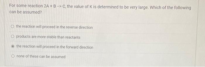 For Some Reaction 2a B C The Value Of K Is Determined To Be Very Large Which Of The Following Can Be Assumed O T 1