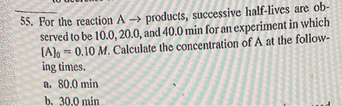 55 For The Reaction A Products Successive Half Lives Are Ob Served To Be 10 0 20 0 And 40 0 Min For An Experiment 1