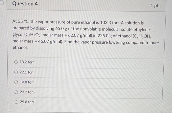 Question 4 At 35 C The Vapor Pressure Of Pure Ethanol Is 103 3 Torr A Solution Is Prepared By Dissolving 65 0 G Of Th 1