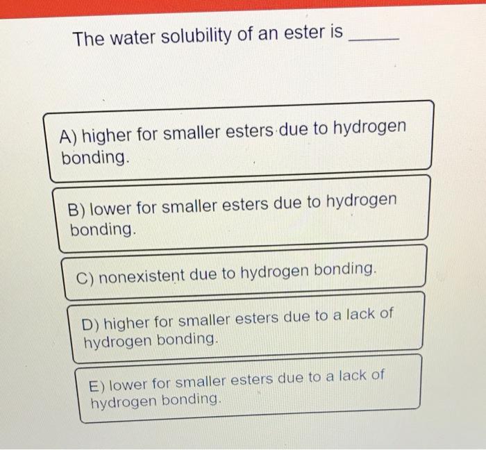 The Water Solubility Of An Ester Is A Higher For Smaller Esters Due To Hydrogen Bonding B Lower For Smaller Esters Du 2