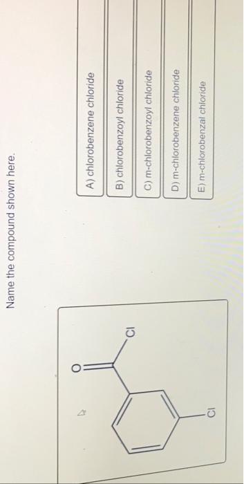 J G Name The Compound Shown Here A Chlorobenzene Chloride B Chlorobenzoyl Chloride C M Chlorobenzoyl Chloride D M C 1