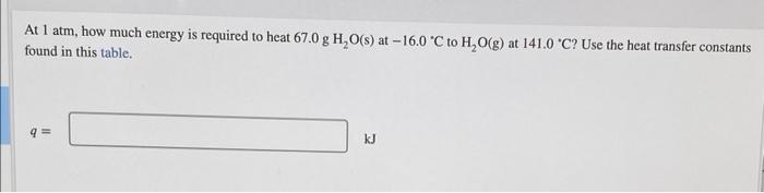At 1 Atm How Much Energy Is Required To Heat 67 0 G H O S At 16 0 C To H O G At 141 0 C Use The Heat Transfer Con 1