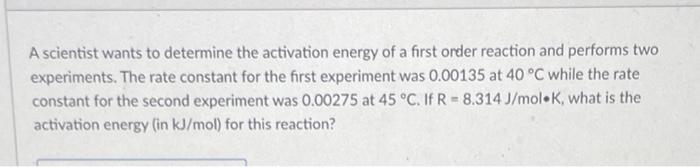 A Scientist Wants To Determine The Activation Energy Of A First Order Reaction And Performs Two Experiments The Rate Co 1